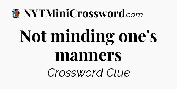Not minding one's manners Crossword Clue