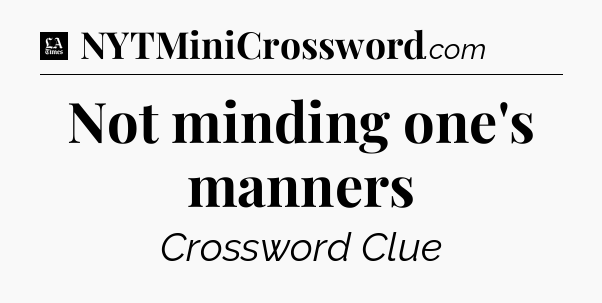 Not minding one's manners - LA Times Crossword