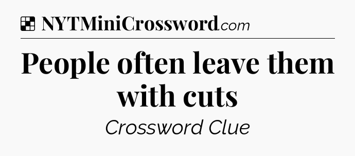 Solution: People often leave them with cuts - NYT Crossword