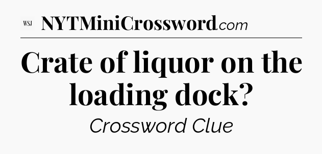 Crate of liquor on the loading dock - WSJ Crossword