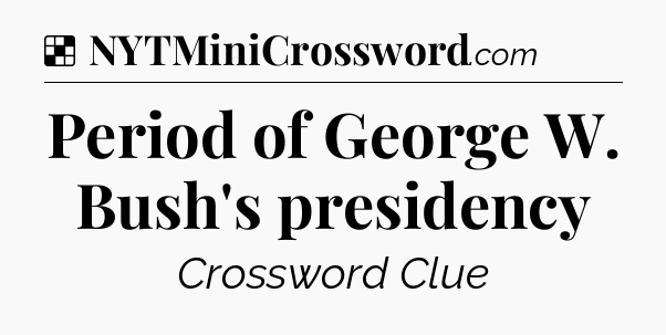 Solution: Period of George W. Bush's presidency - NYT Crossword