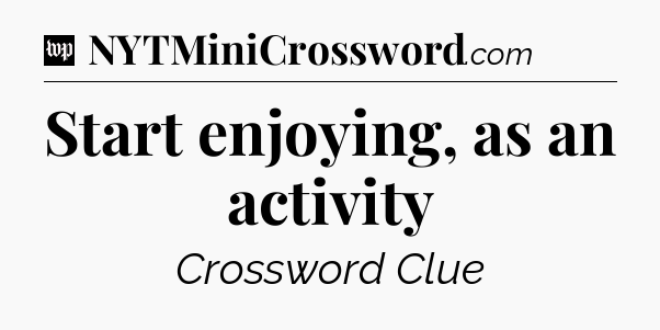Start enjoying, as an activity Crossword Clue