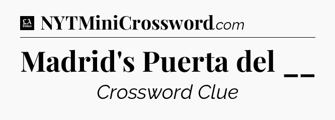 Madrid's Puerta del __ - LA Times Crossword