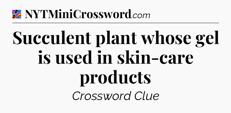 Succulent plant whose gel is used in skin-care products Crossword Clue