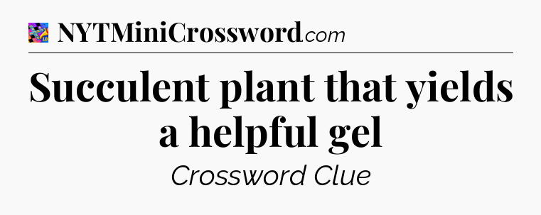 Succulent plant that yields a helpful gel Crossword Clue