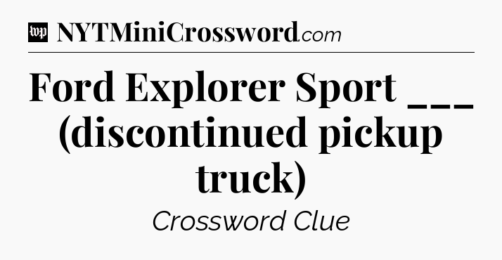 Ford Explorer Sport ___ (discontinued pickup truck) Crossword Clue