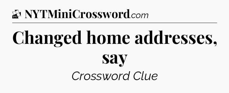 Changed home addresses, say - Daily Themed Mini Crossword