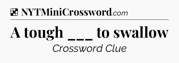 Solution: A tough ___ to swallow - NYT Crossword