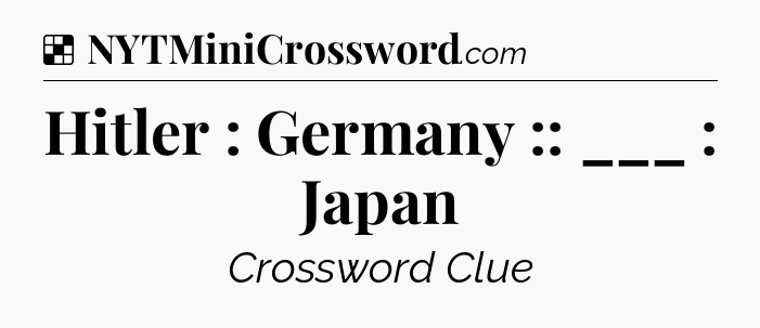 Solution: Hitler : Germany :: ___ : Japan - NYT Crossword