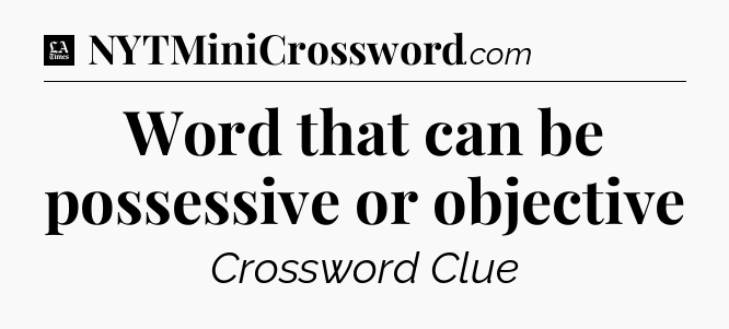 Word that can be possessive or objective - LA Times Crossword