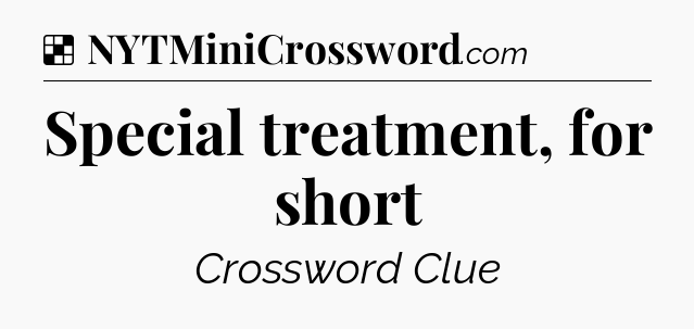 Solution: Special treatment, for short - NYT Crossword