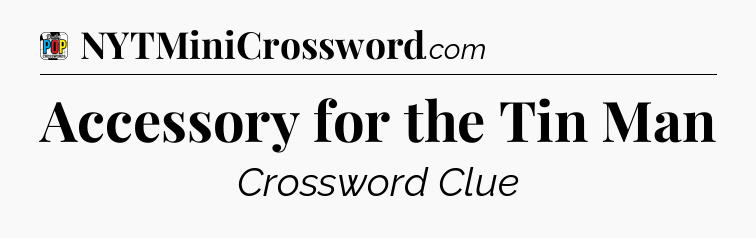 Accessory for the Tin Man Crossword Clue