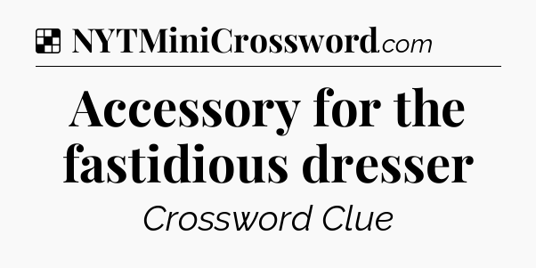 Solution: Accessory for the fastidious dresser - NYT Crossword