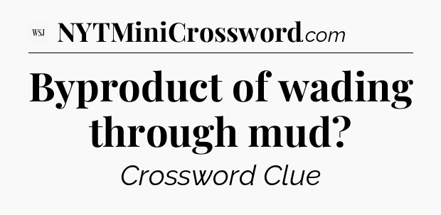 Byproduct of wading through mud - WSJ Crossword