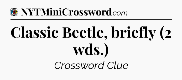 Classic Beetle, briefly (2 wds.) Crossword Clue
