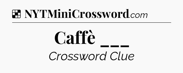 Solution: Caffè ___ - NYT Crossword