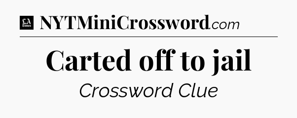 Carted off to jail - LA Times Crossword