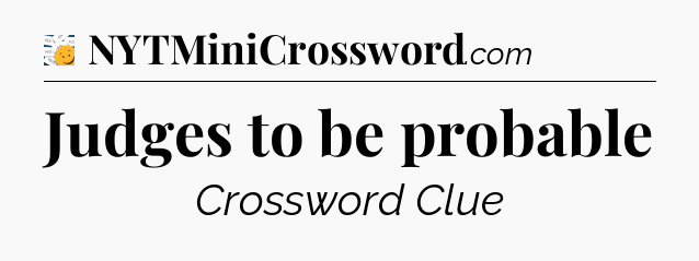 Judges to be probable - 7 Little Words