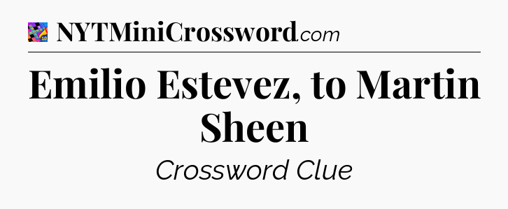 Emilio Estevez, to Martin Sheen Crossword Clue
