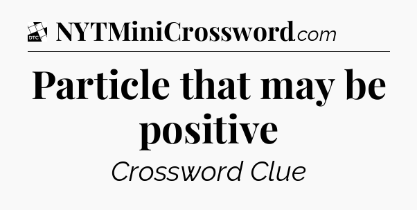 Particle that may be positive - Daily Themed Classic Crossword