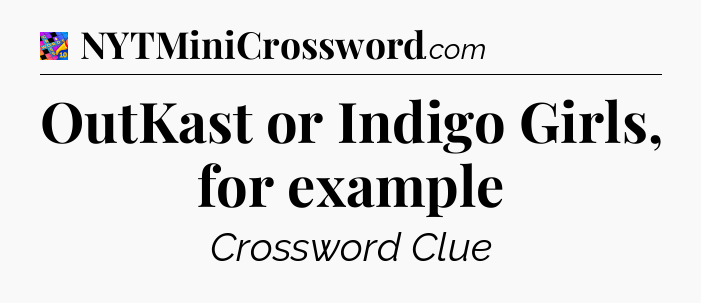 OutKast or Indigo Girls, for example Crossword Clue