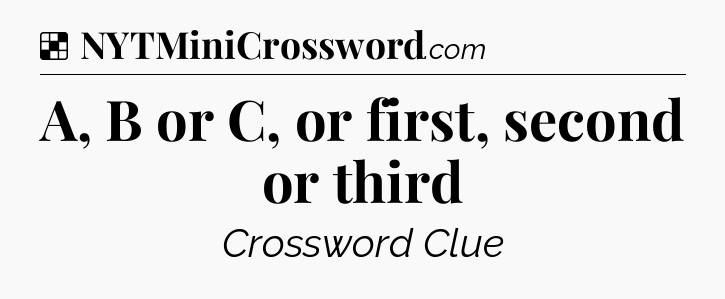 Solution: A, B or C, or first, second or third - NYT Crossword