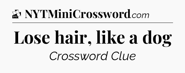 Lose hair, like a dog - Daily Themed Classic Crossword