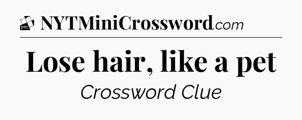 Lose hair, like a pet - Daily Themed Classic Crossword