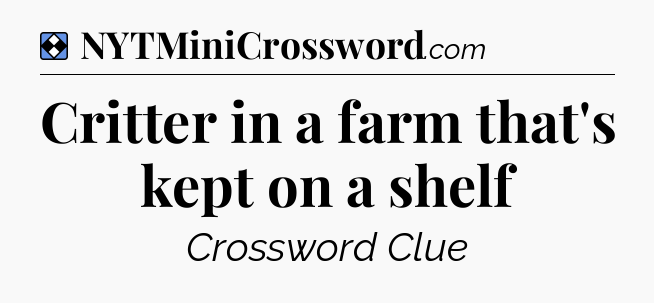 Solution: Critter in a farm that's kept on a shelf - NYT Mini Crossword
