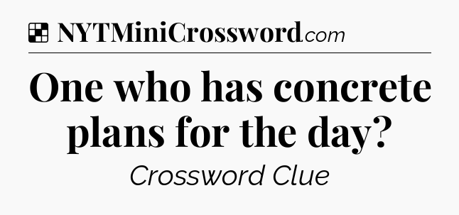 Solution: One who has concrete plans for the day - NYT Crossword