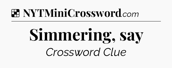 Solution: Simmering, say - NYT Crossword