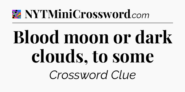 Blood moon or dark clouds, to some Crossword Clue