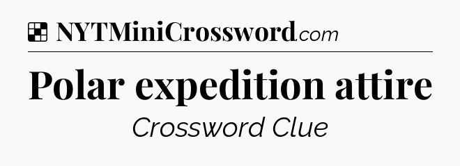 Solution: Polar expedition attire - NYT Crossword