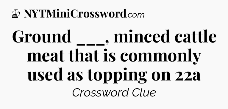 Ground ___, minced cattle meat that is commonly used as topping on 22a - Daily Themed Classic Crossword