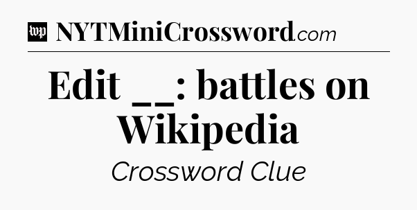 Edit __: battles on Wikipedia Crossword Clue