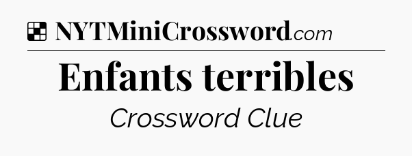 Solution: Enfants terribles - NYT Crossword