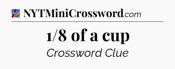 1/8 of a cup Crossword Clue