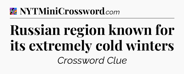 Russian region known for its extremely cold winters Crossword Clue