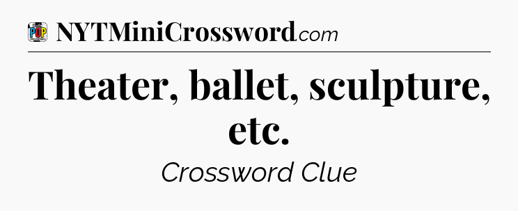 Theater, ballet, sculpture, etc Crossword Clue