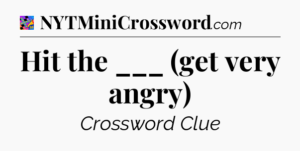 Hit the ___ (get very angry) Crossword Clue