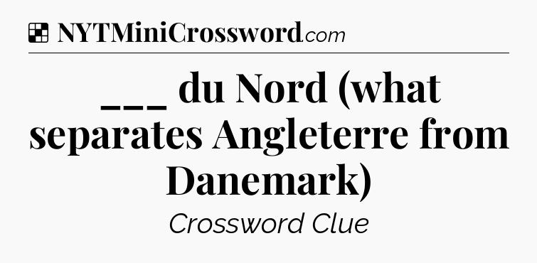 Solution: ___ du Nord (what separates Angleterre from Danemark) - NYT Crossword