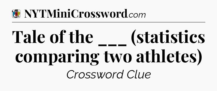 Tale of the ___ (statistics comparing two athletes) Crossword Clue