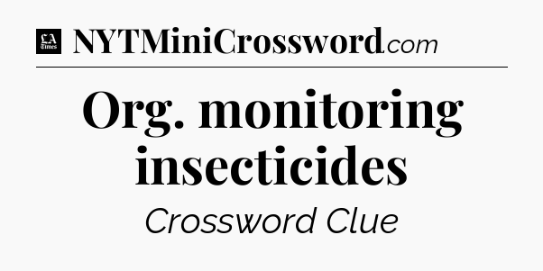 Org. monitoring insecticides - LA Times Crossword