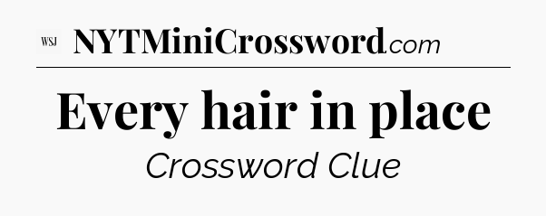 Every hair in place - WSJ Crossword