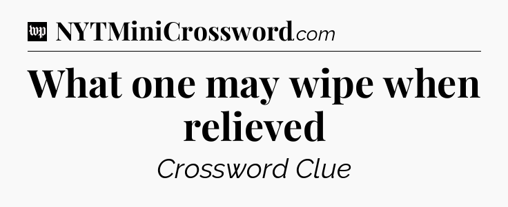 What one may wipe when relieved Crossword Clue