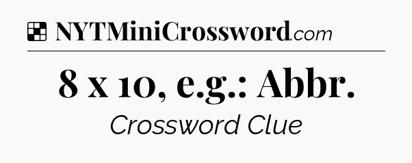 Solution: 8 x 10, e.g.: Abbr - NYT Crossword