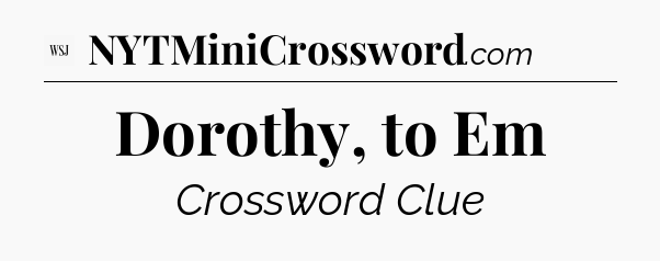 Dorothy, to Em - WSJ Crossword