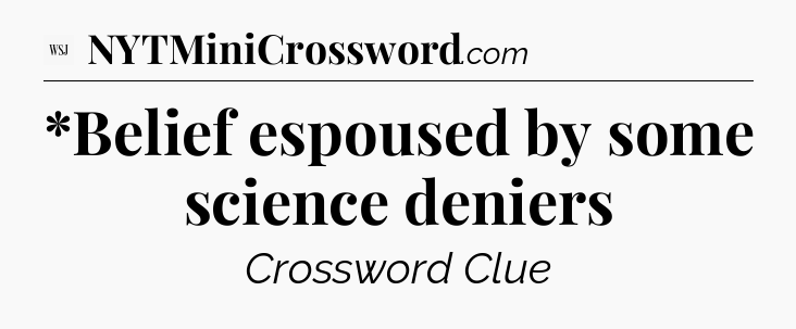 *Belief espoused by some science deniers - WSJ Crossword