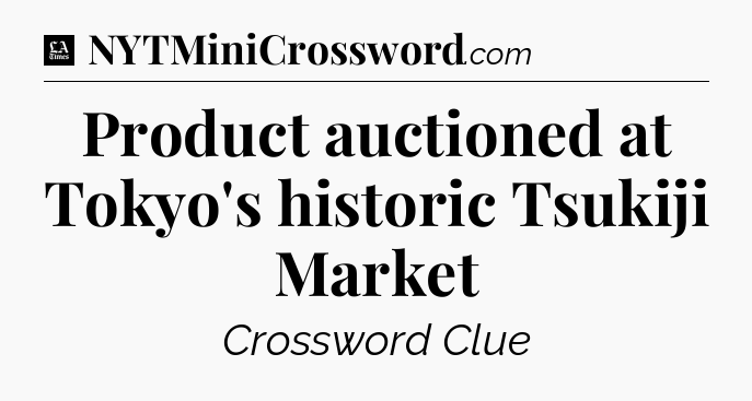 Product auctioned at Tokyo's historic Tsukiji Market - LA Times Crossword
