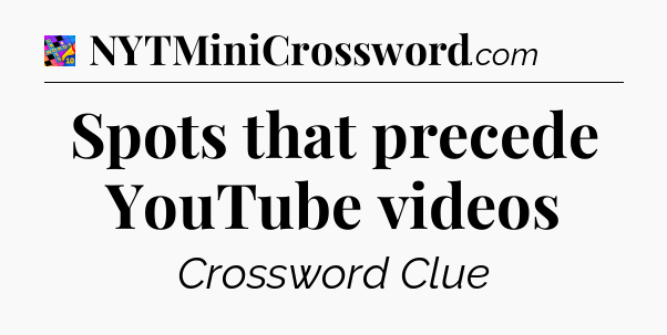 Spots that precede YouTube videos Crossword Clue